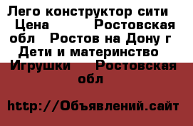 Лего конструктор сити  › Цена ­ 900 - Ростовская обл., Ростов-на-Дону г. Дети и материнство » Игрушки   . Ростовская обл.